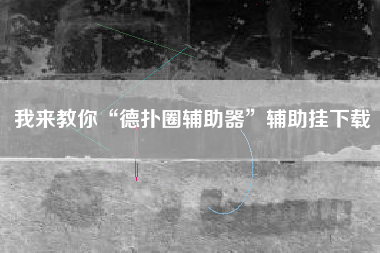 我来教你“德扑圈辅助器”辅助挂下载 我来教你“德扑圈辅助器”辅助挂下载
