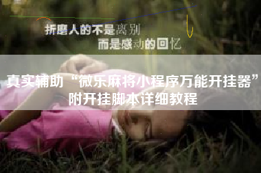 真实辅助“微乐麻将小程序万能开挂器”附开挂脚本详细教程 真实辅助“微乐麻将小程序万能开挂器”附开挂脚本详细教程