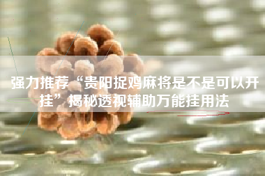 强力推荐“贵阳捉鸡麻将是不是可以开挂”揭秘透视辅助万能挂用法