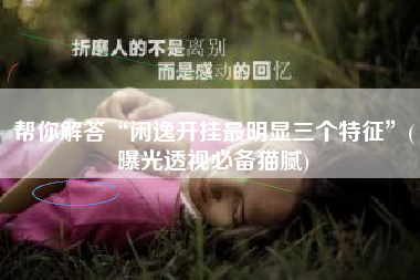 帮你解答“闲逸开挂最明显三个特征”(曝光透视必备猫腻)