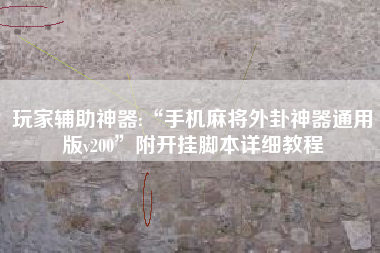 玩家辅助神器:“手机麻将外卦神器通用版v200”附开挂脚本详细教程