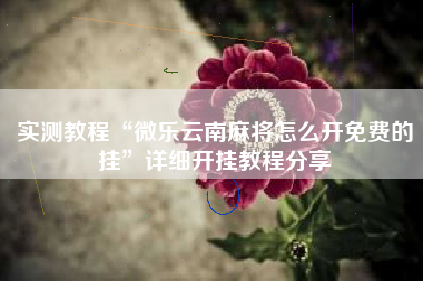 实测教程“微乐云南麻将怎么开免费的挂”详细开挂教程分享