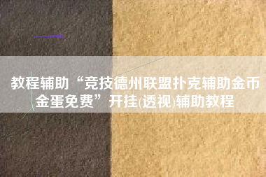 教程辅助“竞技德州联盟扑克辅助金币金蛋免费”开挂(透视)辅助教程 教程辅助“竞技德州联盟扑克辅助金币金蛋免费”开挂(透视)辅助教程