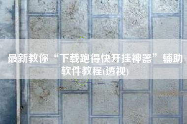 最新教你“下载跑得快开挂神器”辅助软件教程(透视)