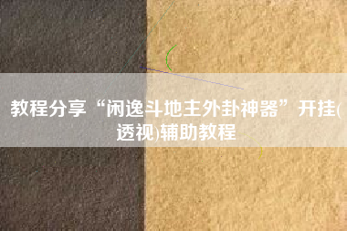 教程分享“闲逸斗地主外卦神器”开挂(透视)辅助教程 教程分享“闲逸斗地主外卦神器”开挂(透视)辅助教程