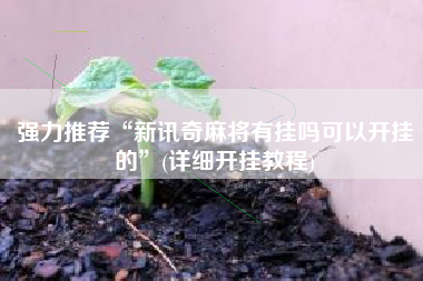 强力推荐“新讯奇麻将有挂吗可以开挂的”(详细开挂教程) 强力推荐“新讯奇麻将有挂吗可以开挂的”(详细开挂教程)