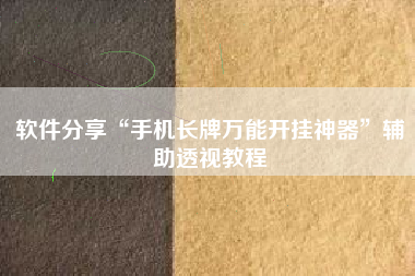 软件分享“手机长牌万能开挂神器”辅助透视教程 软件分享“手机长牌万能开挂神器”辅助透视教程