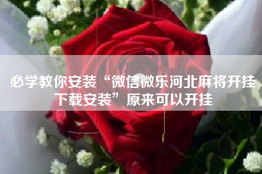 必学教你安装“微信微乐河北麻将开挂下载安装”原来可以开挂