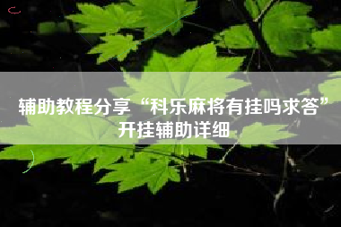 辅助教程分享“科乐麻将有挂吗求答”开挂辅助详细 辅助教程分享“科乐麻将有挂吗求答”开挂辅助详细