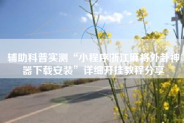 辅助科普实测“小程序浙江麻将外卦神器下载安装”详细开挂教程分享 辅助科普实测“小程序浙江麻将外卦神器下载安装”详细开挂教程分享