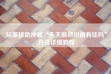 玩家辅助神器“天天麻将川南有挂吗”开挂详细教程