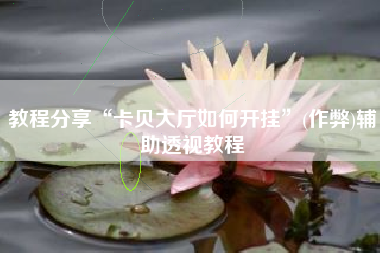 教程分享“卡贝大厅如何开挂”(作弊)辅助透视教程 教程分享“卡贝大厅如何开挂”(作弊)辅助透视教程