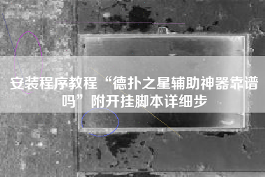安装程序教程“德扑之星辅助神器靠谱吗”附开挂脚本详细步 安装程序教程“德扑之星辅助神器靠谱吗”附开挂脚本详细步