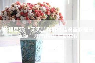 教程更新!“天天监利麻将挂设置教程安卓版”开挂(透视)辅助教程 教程更新!“天天监利麻将挂设置教程安卓版”开挂(透视)辅助教程