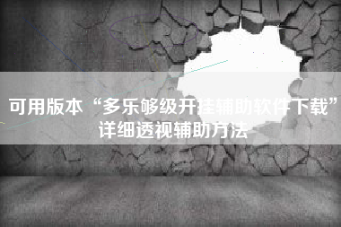 可用版本“多乐够级开挂辅助软件下载”详细透视辅助方法 可用版本“多乐够级开挂辅助软件下载”详细透视辅助方法