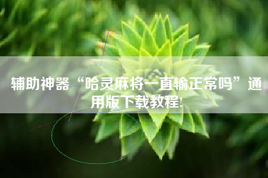 辅助神器“哈灵麻将一直输正常吗”通用版下载教程! 辅助神器“哈灵麻将一直输正常吗”通用版下载教程!