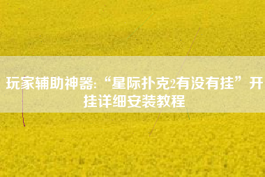玩家辅助神器:“星际扑克2有没有挂”开挂详细安装教程 玩家辅助神器:“星际扑克2有没有挂”开挂详细安装教程