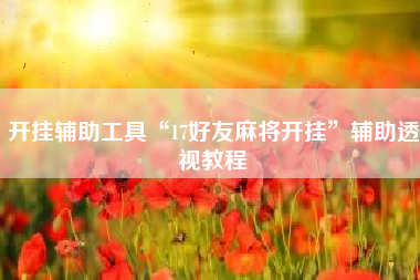 开挂辅助工具“17好友麻将开挂”辅助透视教程