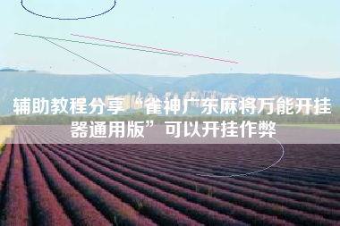 辅助教程分享“雀神广东麻将万能开挂器通用版”可以开挂作弊