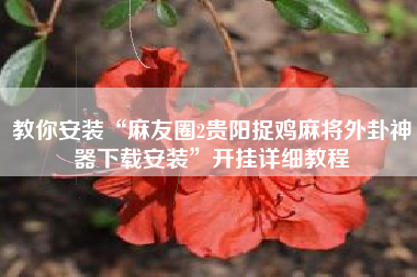 教你安装“麻友圈2贵阳捉鸡麻将外卦神器下载安装”开挂详细教程 教你安装“麻友圈2贵阳捉鸡麻将外卦神器下载安装”开挂详细教程