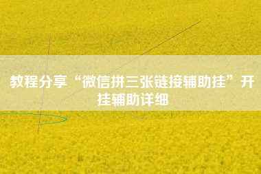 教程分享“微信拼三张链接辅助挂”开挂辅助详细 教程分享“微信拼三张链接辅助挂”开挂辅助详细