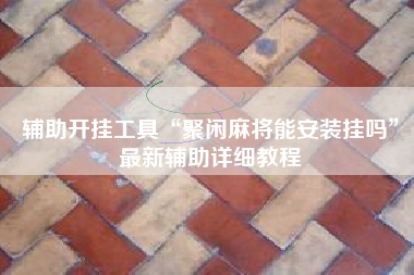 辅助开挂工具“聚闲麻将能安装挂吗”最新辅助详细教程