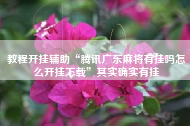 教程开挂辅助“腾讯广东麻将有挂吗怎么开挂下载”其实确实有挂