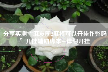 分享实测“麻友圈2麻将可以开挂作弊吗”开挂辅助脚本+详细开挂