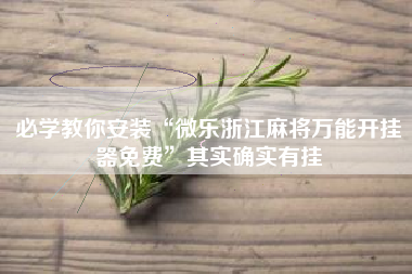 必学教你安装“微乐浙江麻将万能开挂器免费”其实确实有挂