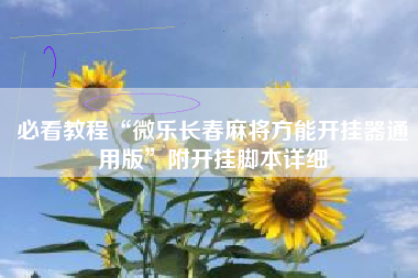 必看教程“微乐长春麻将方能开挂器通用版”附开挂脚本详细