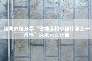 辅助教程分享“雀神麻将小程序怎么一直输”原来可以开挂