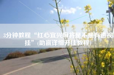 3分钟教程“红心宜兴麻将是不是有透视挂”(助赢详细开挂教程)