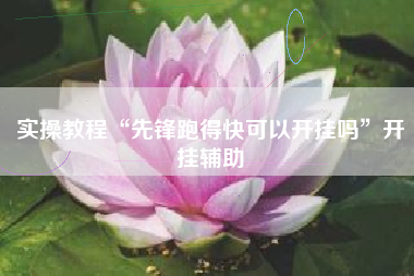 实操教程“先锋跑得快可以开挂吗”开挂辅助