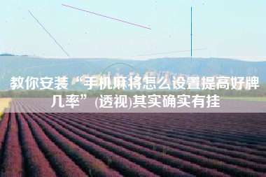 教你安装“手机麻将怎么设置提高好牌几率”(透视)其实确实有挂 教你安装“手机麻将怎么设置提高好牌几率”(透视)其实确实有挂