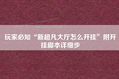玩家必知“新超凡大厅怎么开挂”附开挂脚本详细步