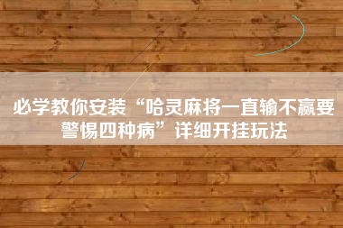 必学教你安装“哈灵麻将一直输不赢要警惕四种病”详细开挂玩法