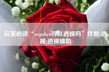 玩家必读“wepoker可以透视吗”作弊(透视)透视辅助