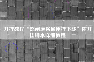 开挂教程“悠闲麻将通用挂下载”附开挂脚本详细教程