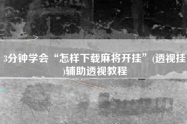 3分钟学会“怎样下载麻将开挂”(透视挂)辅助透视教程
