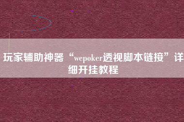 玩家辅助神器“wepoker透视脚本链接”详细开挂教程 玩家辅助神器“wepoker透视脚本链接”详细开挂教程
