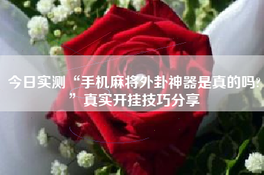 今日实测“手机麻将外卦神器是真的吗?”真实开挂技巧分享