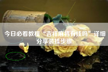 今日必看教程“吉祥麻将有挂吗”详细分享装挂步骤!