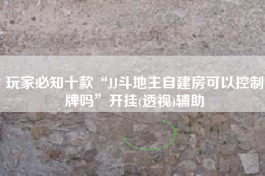 玩家必知十款“JJ斗地主自建房可以控制牌吗”开挂(透视)辅助
