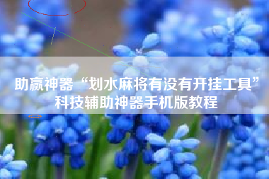 助赢神器“划水麻将有没有开挂工具”科技辅助神器手机版教程