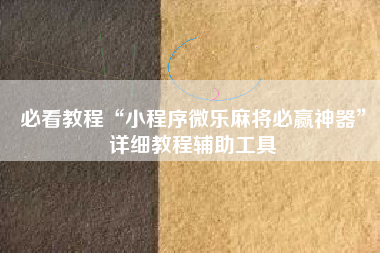 必看教程“小程序微乐麻将必赢神器”详细教程辅助工具
