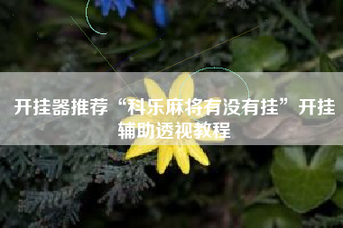 开挂器推荐“科乐麻将有没有挂”开挂辅助透视教程