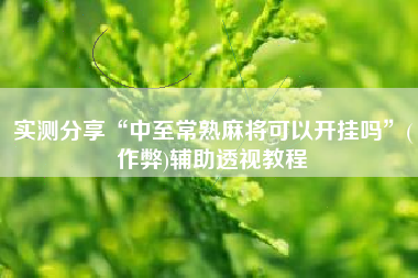 实测分享“中至常熟麻将可以开挂吗”(作弊)辅助透视教程 实测分享“中至常熟麻将可以开挂吗”(作弊)辅助透视教程