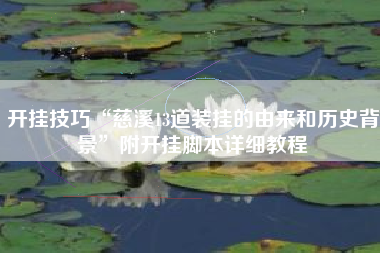 开挂技巧“慈溪13道装挂的由来和历史背景”附开挂脚本详细教程