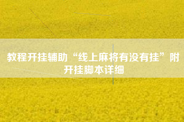 教程开挂辅助“线上麻将有没有挂”附开挂脚本详细 教程开挂辅助“线上麻将有没有挂”附开挂脚本详细