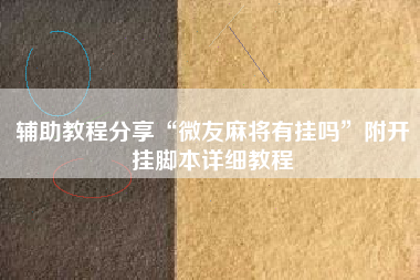 辅助教程分享“微友麻将有挂吗”附开挂脚本详细教程 辅助教程分享“微友麻将有挂吗”附开挂脚本详细教程